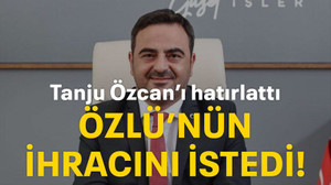 Tanju Özcan’ı hatırlattı Özlü’nün ihracını istedi!