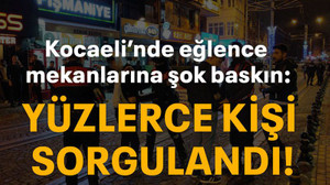 Kocaeli’nde eğlence mekanlarına şok baskın: Yüzlerce kişi sorgulandı!