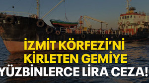 İzmit Körfez'ini kirleten gemiye yüzbinlerce lira ceza!