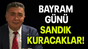 BAYRAM GÜNÜ SANDIK KURACAKLAR!