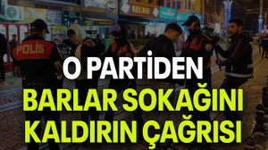 O PARTİDEN BARLAR SOKAĞINI KALDIRIN ÇAĞRISI