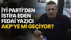İYİ Parti’den istifa eden Fedai Yazıcı AKP’ye mi geçiyor?