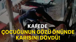 Kafede çocuğunun gözü önünde karısını dövdü