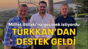 Millet İttifakı’na geçmek istiyordu Türkkan’dan destek geldi