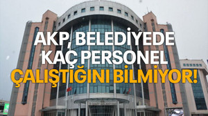 AKP, Belediyede kaç personel çalıştığını bilmiyor!