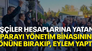 İşçiler hesaplarına yatan paraları yönetim binasının önüne bıraktılar