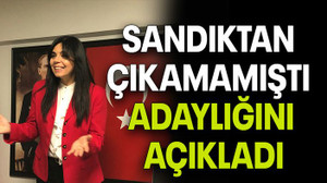 SANDIKTAN ÇIKAMAMIŞTI ADAYLIĞINI AÇIKLADI