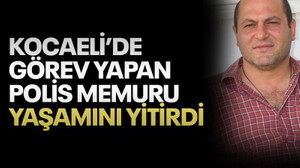 Kocaeli'de görev yapan polis memuru yaşamını yitirdi