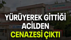 Yürüyerek gittiği acilden cenazesi çıktı