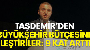 Taşdemir’den Büyükşehir bütçesine eleştiriler: 9 kat arttı!