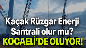 Kaçak Rüzgar Enerji Santrali olur mu? KOCAELİ’DE OLUYOR!
