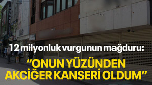 12 milyonluk vurgunun mağduru: "Onun yüzünden akciğer kanseri oldum"