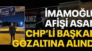 İmamoğlu afişi asan CHP’li başkan gözaltına alındı