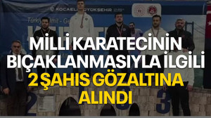 Milli karatecinin bıçaklanmasıyla ilgili 2 şahıs gözaltına alındı