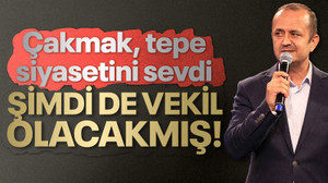 Çakmak, tepe siyasetini sevdi, şimdi de vekil olacakmış!
