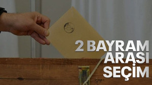 2 bayram arası seçim!