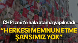 CHP İzmit’e hala atama yapılmadı, “Herkesi memnun etme şansımız yok”