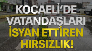 Kocaeli'de vatandaşları isyan ettiren hırsızlık!