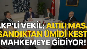 AKP'li vekil: Altılı Masa sandıktan ümidi kesti, mahkemeye gidiyor!
