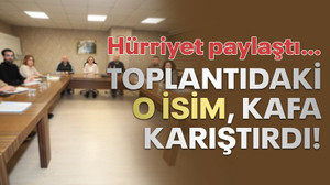 Hürriyet paylaştı… Toplantıdaki o isim, kafa karıştırdı!