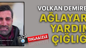 Volkan Demirel’den ağlayarak yardım çığlığı
