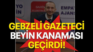 Gebzeli gazeteci beyin kanaması geçirdi