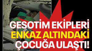 GESOTİM ekipleri enkaz altındaki çocuğa ulaştı