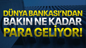 Dünya Bankası'ndan bakın ne kadar para geliyor!