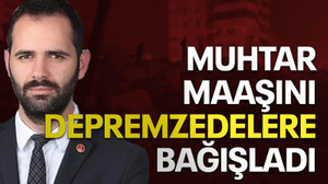 Muhtar maaşını depremzedelere bağışladı