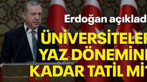 Erdoğan açıkladı! Üniversiteler yaz dönemine kadar tatil mi?