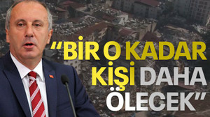 Muharrem İnce: Bir o kadar kişi daha ölecek