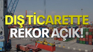 Dış ticarette rekor açık!