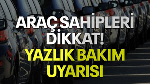 Araç sahipleri dikkat! Yazlık bakım uyarısı