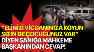 "Elinizi vicdanınıza koyun, sizin de çocuğunuz var" diyen sanığa mahkeme başkanından cevap