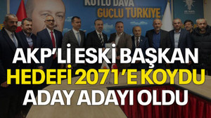 AKP’li eski başkan hedefi 2071’e koydu, aday adayı oldu