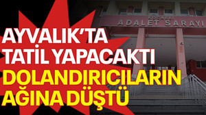 Ayvalık’ta tatil yapacaktı, dolandırıcıların ağına düştü