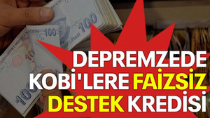 Depremzede KOBİ'lere faizsiz destek kredisi