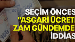 Seçim öncesi "asgari ücrete zam gündemde" iddiası