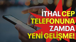 İthal cep telefonuna zamda yeni gelişme!