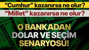 O bankadan seçim ve dolar senaryosu! “Cumhur” kazanırsa ne olur? “Millet” kazanırsa ne olur?