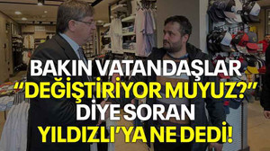 Bakın vatandaşlar “Değiştiriyor muyuz?” diye soran Yıldızlı’ya ne dedi!