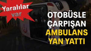 Otobüsle çarpışan ambulans yan yattı