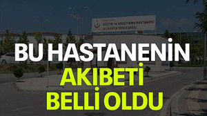 Bu hastanenin akıbeti belli oldu