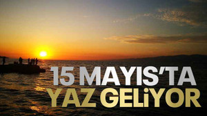 15 Mayıs’ta yaz geliyor