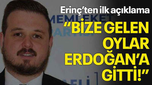 Erinç’ten ilk açıklama “Bize gelen oylar Erdoğan’a gitti!”