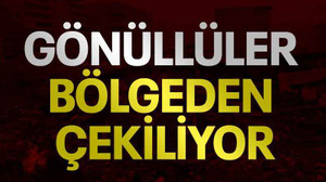Gönüllüler deprem bölgesinden çekiliyor