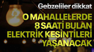 Gebzeliler dikkat, O mahallelerde 8 saati bulan elektrik kesintileri yaşanacak