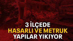 3 ilçede Hasarlı ve metruk yapılar yıkıyor