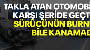 Takla atan otomobil karşı şeride geçti: Sürücünün burnu bile kanamadı