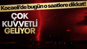 Kocaeli’de bugün o saatlere dikkat! Çok kuvvetli geliyor
